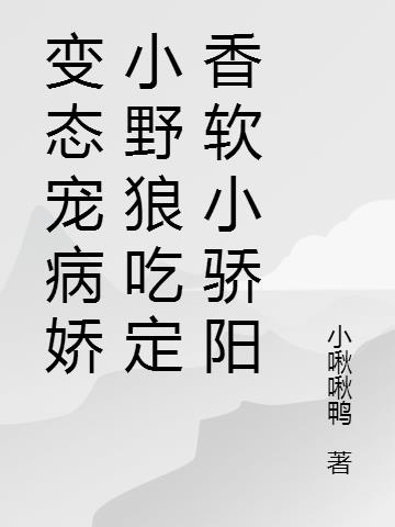 变态宠病娇小野狼吃定香软小骄阳