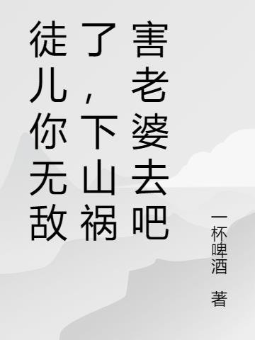 徒儿你无敌了,下山祸害老婆去吧