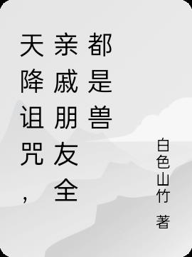 天降诅咒,亲戚朋友全都是兽