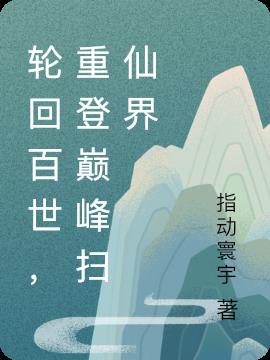 轮回百世,重登巅峰扫仙界