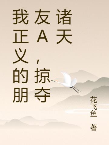 我正义的朋友A,掠夺诸天