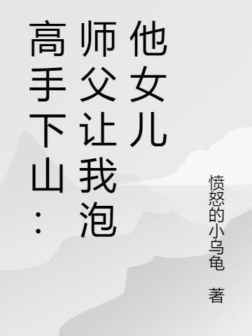 高手下山：师父让我泡他女儿