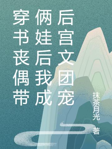 穿书丧偶带俩娃后我成后宫文团宠