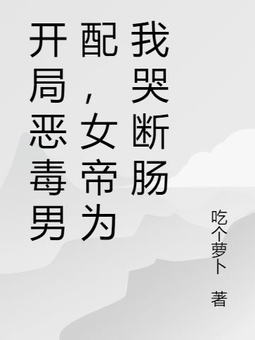 开局恶毒男配,女帝为我哭断肠