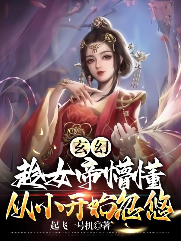 玄幻：趁女帝懵懂,从小开始忽悠