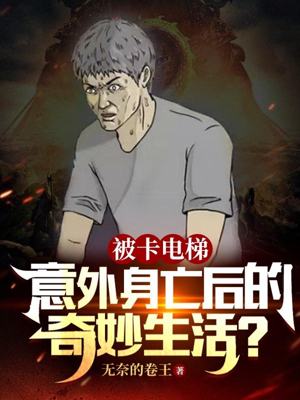 被卡电梯意外身亡后的奇妙生活？