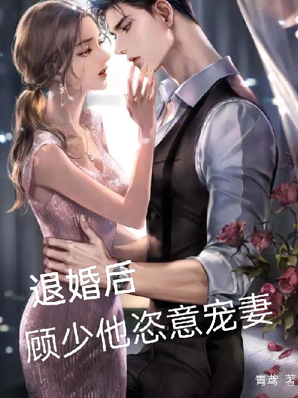 退婚后,顾少他恣意宠妻