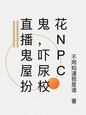 直播鬼屋扮鬼,吓尿校花NPC