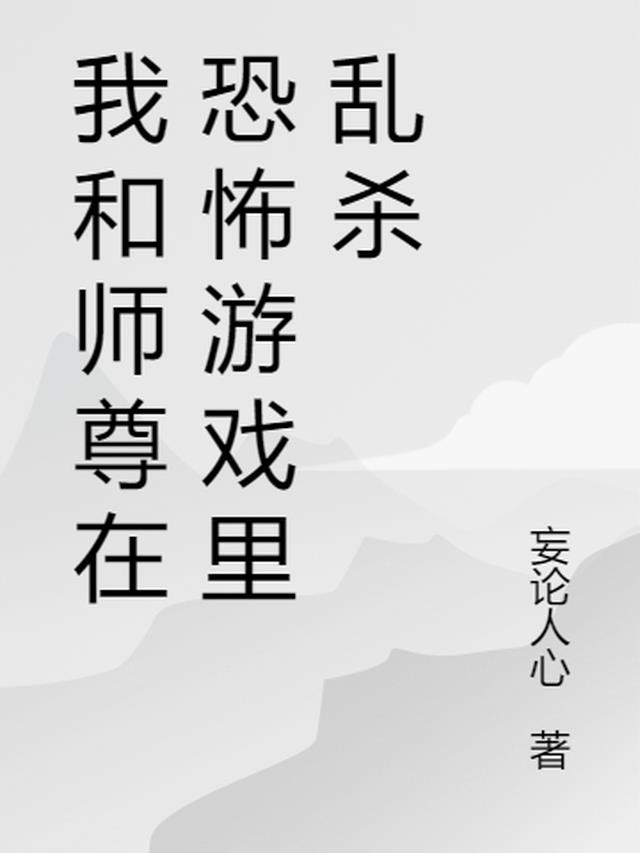 我和师尊在恐怖游戏里乱杀