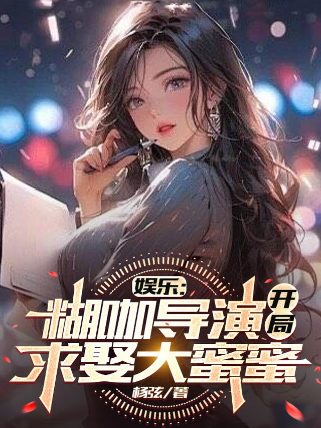 娱乐：糊咖导演，开局求娶大蜜蜜