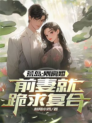 荒岛：刚离婚，前妻跪求复合