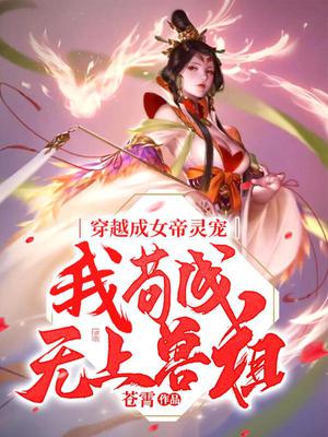 穿越成女帝灵宠,我苟成无上兽祖