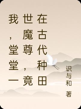 我,堂堂一世魔尊,竟在古代种田